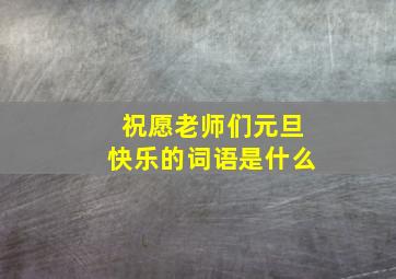 祝愿老师们元旦快乐的词语是什么