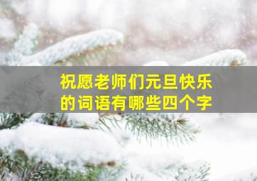 祝愿老师们元旦快乐的词语有哪些四个字