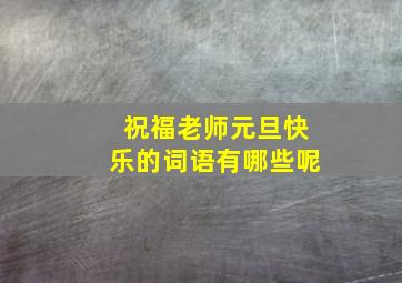 祝福老师元旦快乐的词语有哪些呢