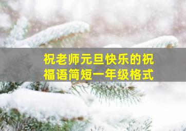 祝老师元旦快乐的祝福语简短一年级格式