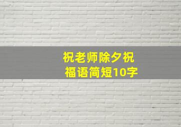 祝老师除夕祝福语简短10字