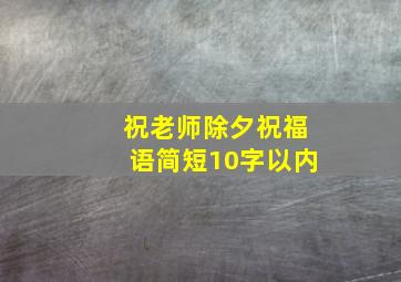 祝老师除夕祝福语简短10字以内