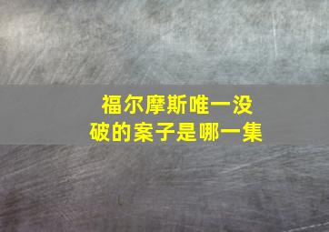 福尔摩斯唯一没破的案子是哪一集