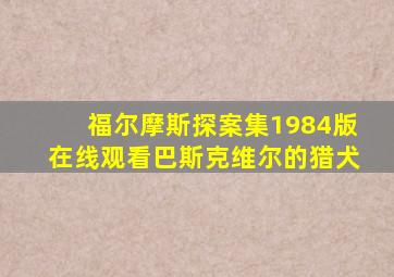 福尔摩斯探案集1984版在线观看巴斯克维尔的猎犬