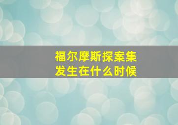 福尔摩斯探案集发生在什么时候