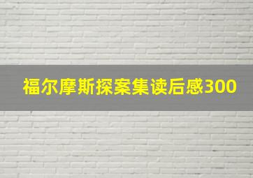 福尔摩斯探案集读后感300