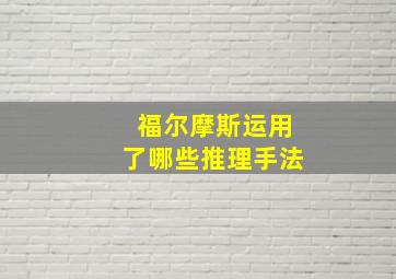 福尔摩斯运用了哪些推理手法