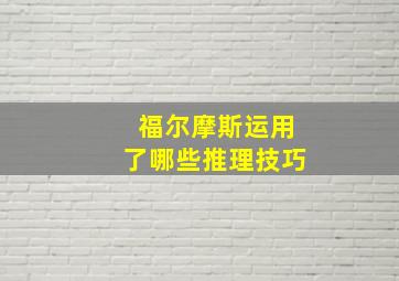 福尔摩斯运用了哪些推理技巧