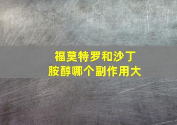 福莫特罗和沙丁胺醇哪个副作用大