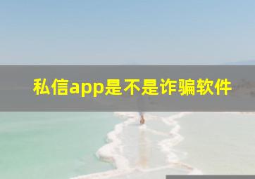 私信app是不是诈骗软件