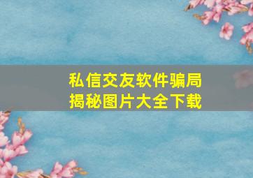 私信交友软件骗局揭秘图片大全下载