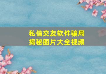 私信交友软件骗局揭秘图片大全视频