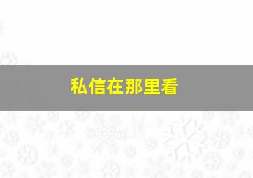 私信在那里看