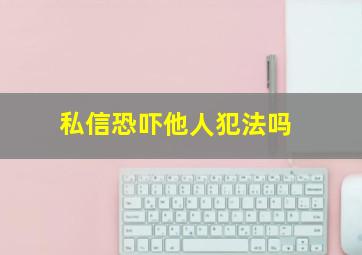 私信恐吓他人犯法吗