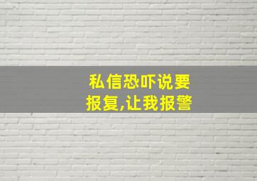 私信恐吓说要报复,让我报警