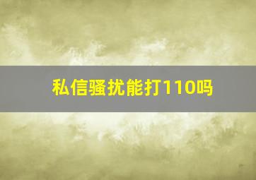 私信骚扰能打110吗