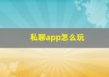 私聊app怎么玩