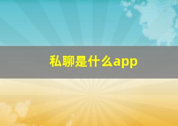 私聊是什么app