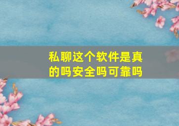 私聊这个软件是真的吗安全吗可靠吗