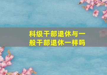 科级干部退休与一般干部退休一样吗