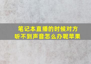 笔记本直播的时候对方听不到声音怎么办呢苹果