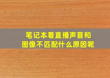 笔记本看直播声音和图像不匹配什么原因呢