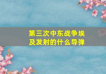 第三次中东战争埃及发射的什么导弹