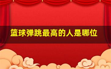 篮球弹跳最高的人是哪位