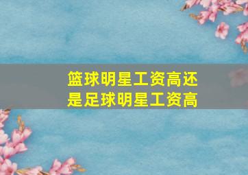 篮球明星工资高还是足球明星工资高