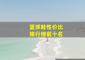 篮球鞋性价比排行榜前十名