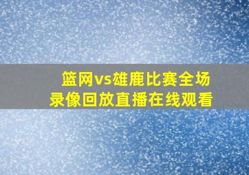 篮网vs雄鹿比赛全场录像回放直播在线观看