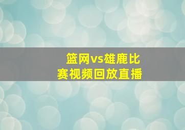 篮网vs雄鹿比赛视频回放直播