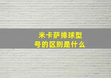 米卡萨排球型号的区别是什么