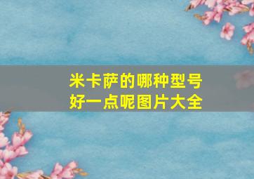 米卡萨的哪种型号好一点呢图片大全