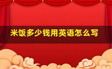 米饭多少钱用英语怎么写