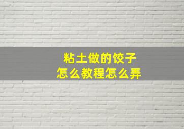 粘土做的饺子怎么教程怎么弄