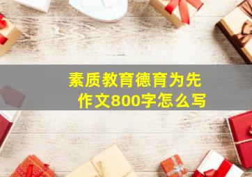 素质教育德育为先作文800字怎么写