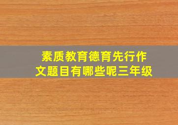 素质教育德育先行作文题目有哪些呢三年级