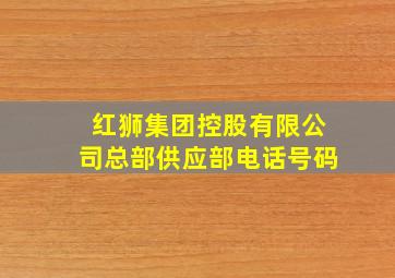 红狮集团控股有限公司总部供应部电话号码