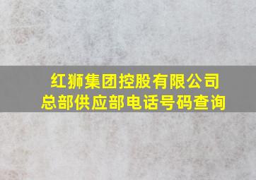 红狮集团控股有限公司总部供应部电话号码查询