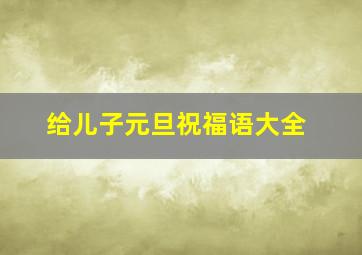 给儿子元旦祝福语大全