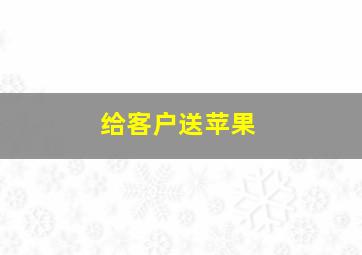 给客户送苹果