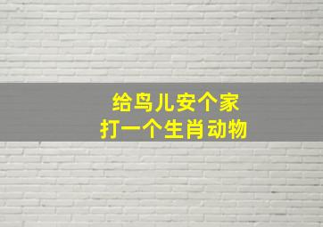 给鸟儿安个家打一个生肖动物