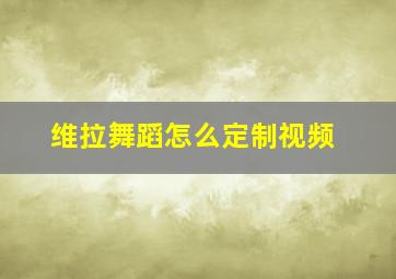 维拉舞蹈怎么定制视频