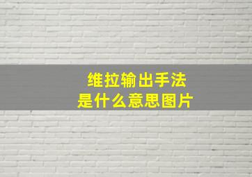 维拉输出手法是什么意思图片