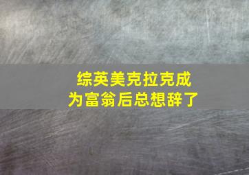 综英美克拉克成为富翁后总想辞了