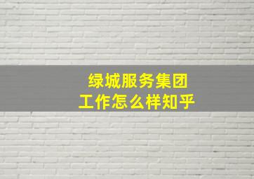 绿城服务集团工作怎么样知乎