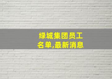 绿城集团员工名单,最新消息