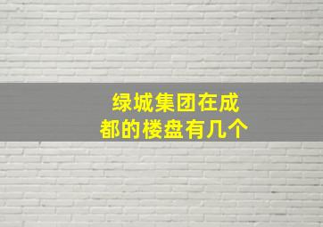 绿城集团在成都的楼盘有几个