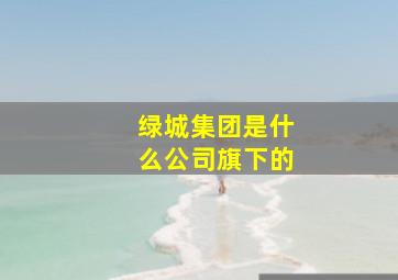 绿城集团是什么公司旗下的